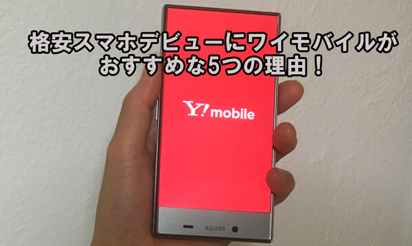 格安スマホデビューにワイモバイルがおすすめな5つの理由