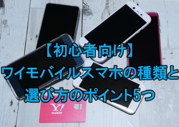 ワイモバイルで買えるスマホの種類と選び方のポイント5つ