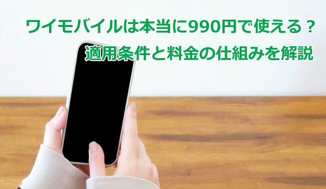 ワイモバイルは本当に990円で使える？適用条件と料金の仕組みを解説