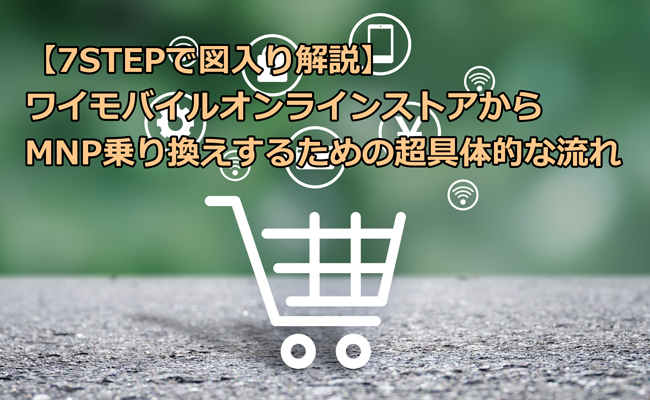 【7STEPで図入り解説】ワイモバイルオンラインストアからMNP乗り換えするための超具体的な流れ